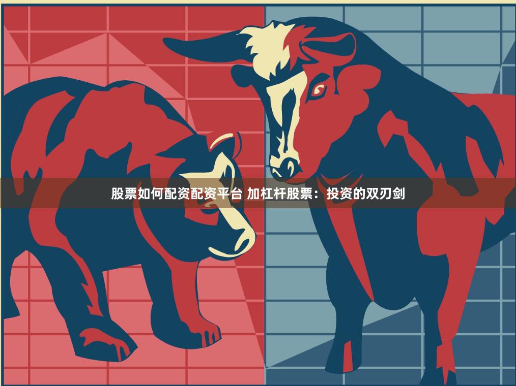 股票如何配资配资平台 加杠杆股票：投资的双刃剑