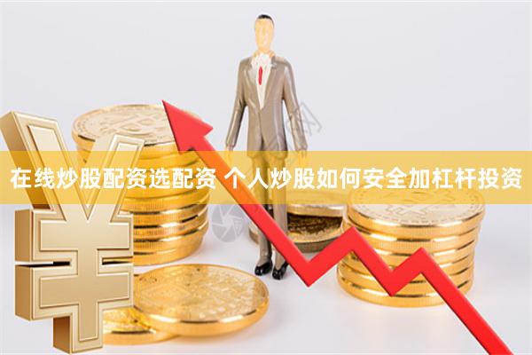 在线炒股配资选配资 个人炒股如何安全加杠杆投资