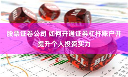 股票证卷公司 如何开通证券杠杆账户并提升个人投资实力