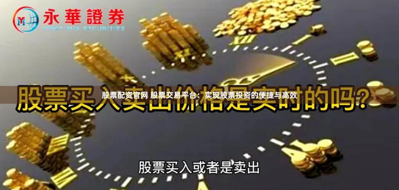 股票配资官网 股票交易平台：实现股票投资的便捷与高效