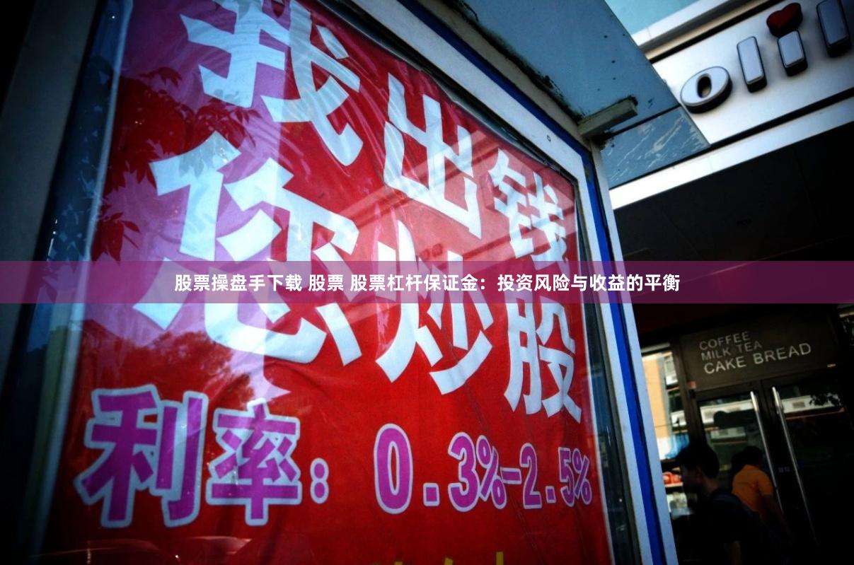 股票操盘手下载 股票 股票杠杆保证金：投资风险与收益的平衡