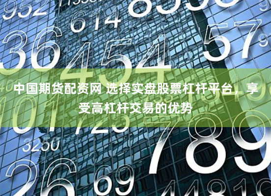 中国期货配资网 选择实盘股票杠杆平台，享受高杠杆交易的优势