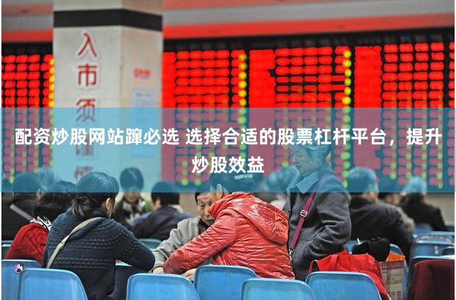 配资炒股网站蹿必选 选择合适的股票杠杆平台，提升炒股效益
