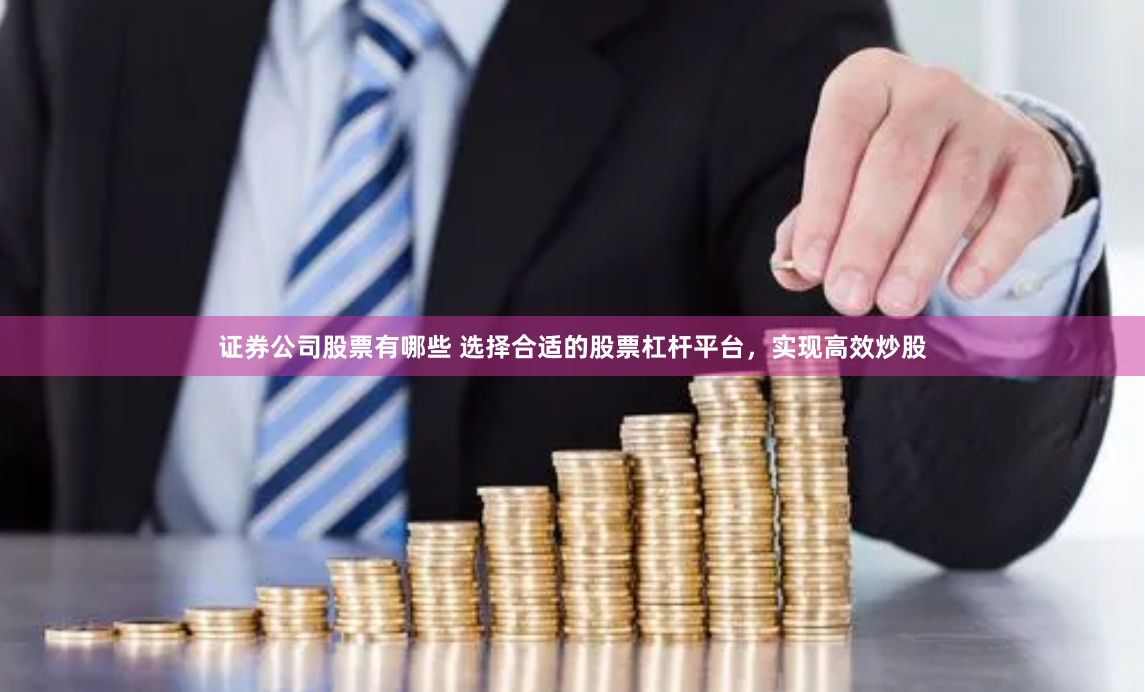 证券公司股票有哪些 选择合适的股票杠杆平台，实现高效炒股