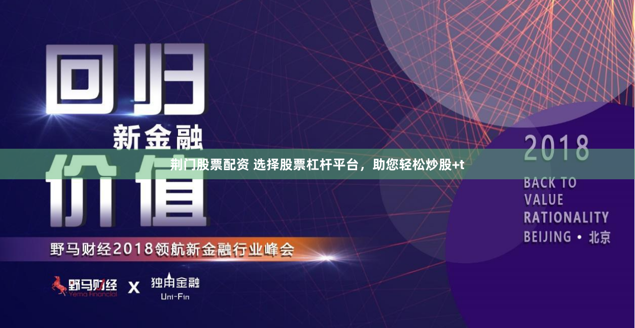 荆门股票配资 选择股票杠杆平台，助您轻松炒股+t