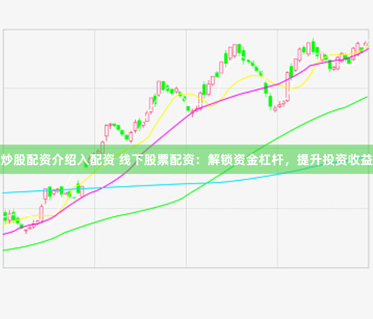 炒股配资介绍入配资 线下股票配资：解锁资金杠杆，提升投资收益
