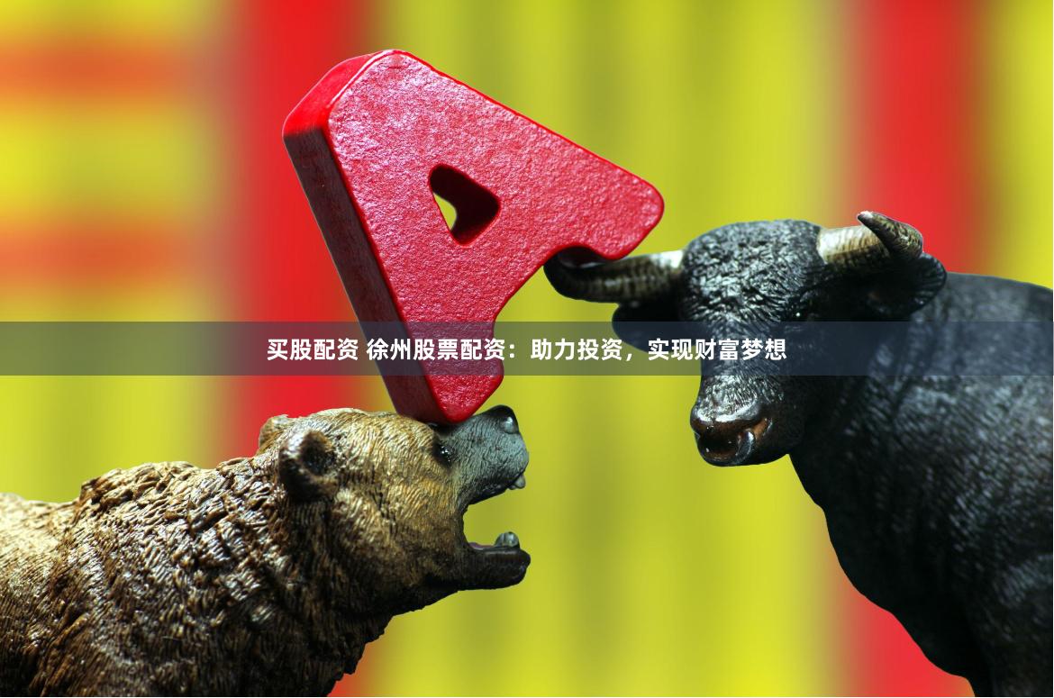 买股配资 徐州股票配资：助力投资，实现财富梦想