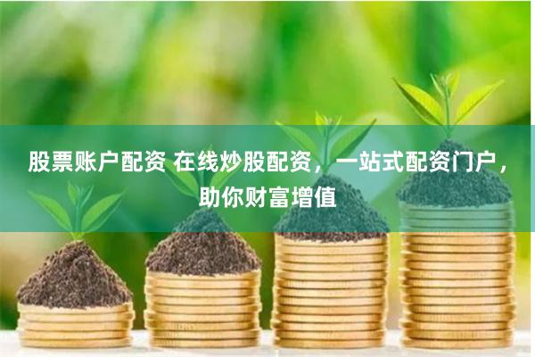 股票账户配资 在线炒股配资，一站式配资门户，助你财富增值