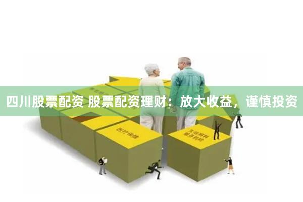 四川股票配资 股票配资理财：放大收益，谨慎投资