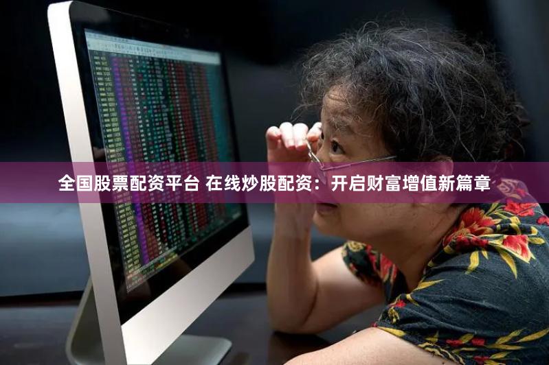 全国股票配资平台 在线炒股配资：开启财富增值新篇章