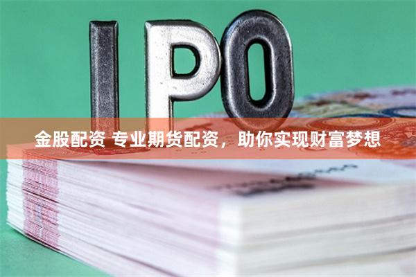 金股配资 专业期货配资，助你实现财富梦想