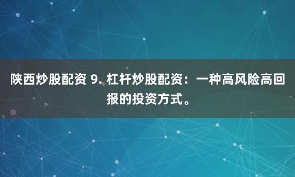 陕西炒股配资 9. 杠杆炒股配资：一种高风险高回报的投资方式。