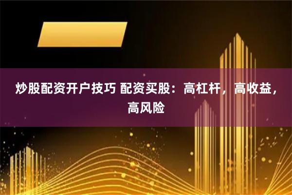 炒股配资开户技巧 配资买股：高杠杆，高收益，高风险