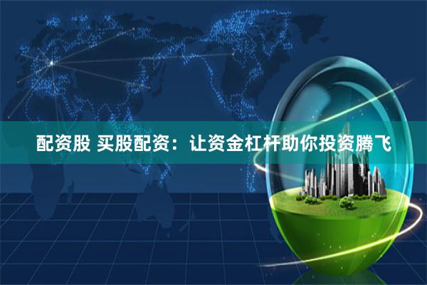 配资股 买股配资：让资金杠杆助你投资腾飞