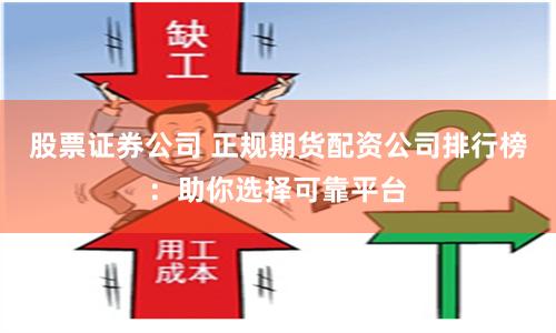 股票证券公司 正规期货配资公司排行榜：助你选择可靠平台
