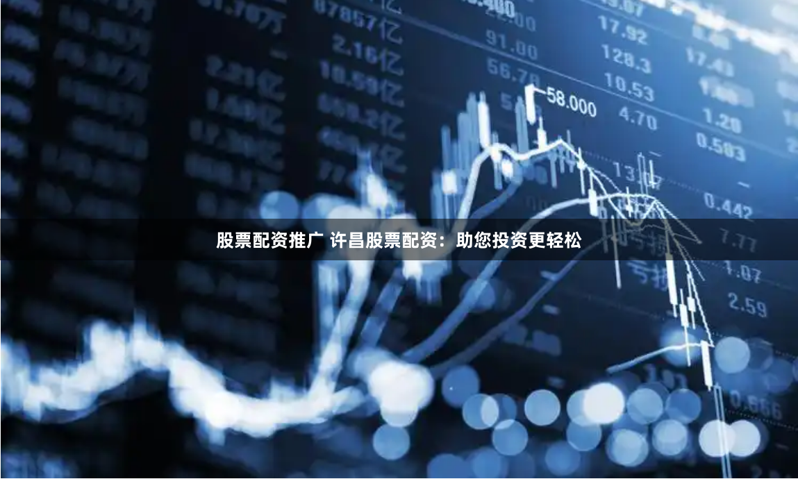 股票配资推广 许昌股票配资：助您投资更轻松