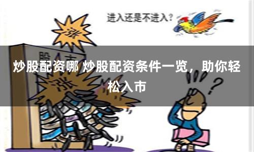 炒股配资哪 炒股配资条件一览，助你轻松入市