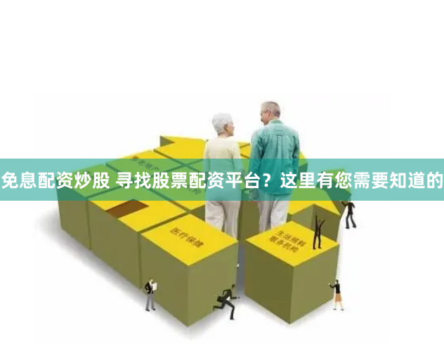 免息配资炒股 寻找股票配资平台？这里有您需要知道的
