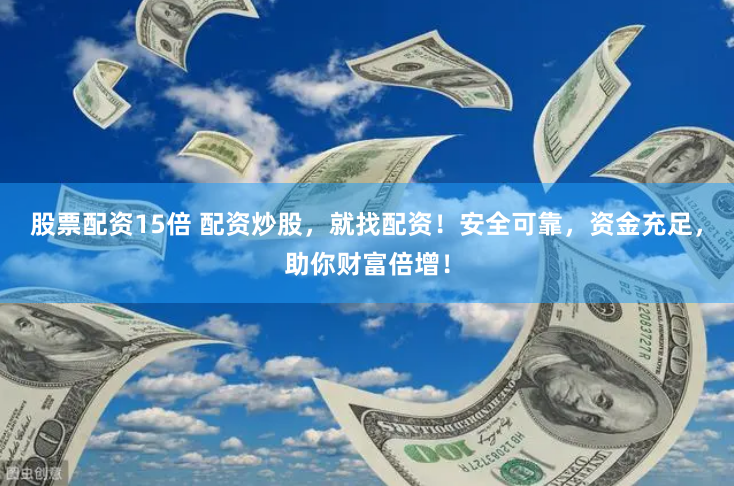 股票配资15倍 配资炒股，就找配资！安全可靠，资金充足，助你财富倍增！